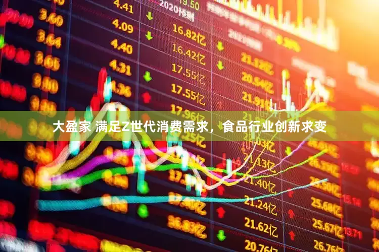 大盈家 满足Z世代消费需求，食品行业创新求变