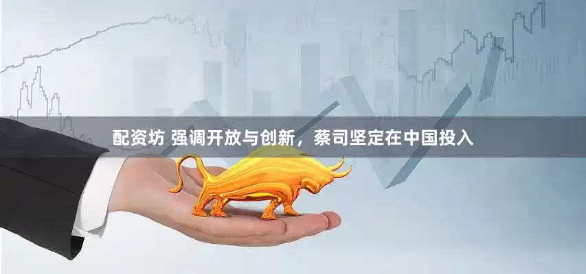 配资坊 强调开放与创新，蔡司坚定在中国投入
