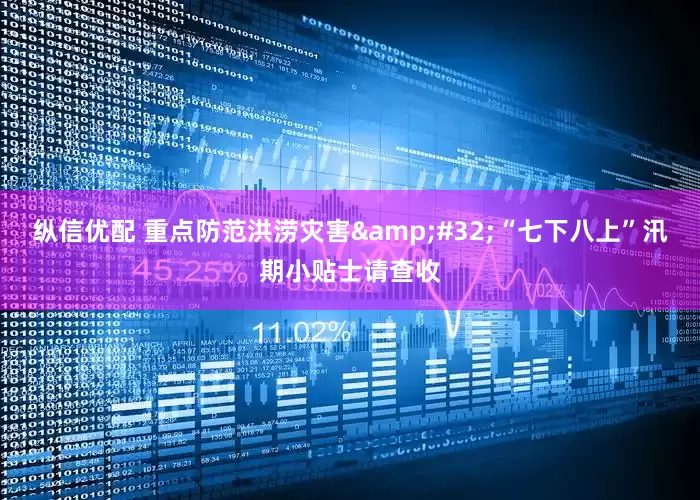 纵信优配 重点防范洪涝灾害&#32;“七下八上”汛期小贴士请查收