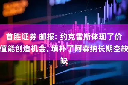 首胜证券 邮报: 约克雷斯体现了价值能创造机会, 填补了阿森纳长期空缺