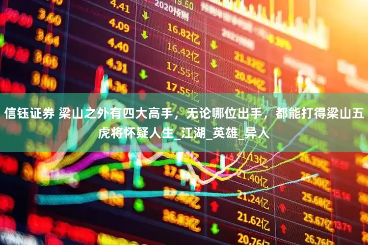 信钰证券 梁山之外有四大高手，无论哪位出手，都能打得梁山五虎将怀疑人生_江湖_英雄_异人